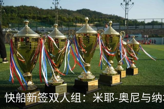 快船新签双人组：米耶-奥尼与纳坦-门萨的篮球冒险始动！