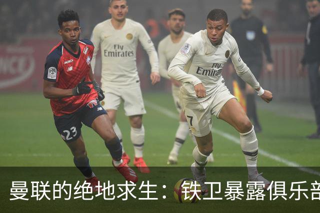 曼联的绝地求生：铁卫暴露俱乐部真相，呼唤更多支持！